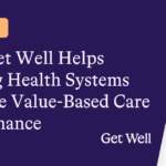 Case Study: How Get Well Helps Leading Health Systems Improve Value-Based Care Performance